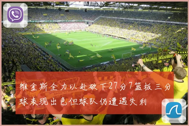 维金斯全力以赴砍下27分7篮板三分球表现出色但球队仍遭遇失利