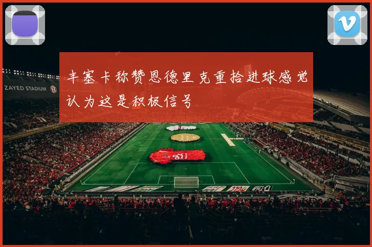 丰塞卡称赞恩德里克重拾进球感觉认为这是积极信号