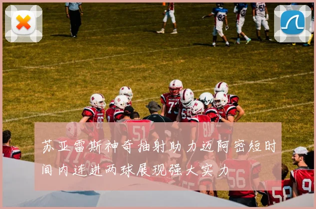 苏亚雷斯神奇抽射助力迈阿密短时间内连进两球展现强大实力