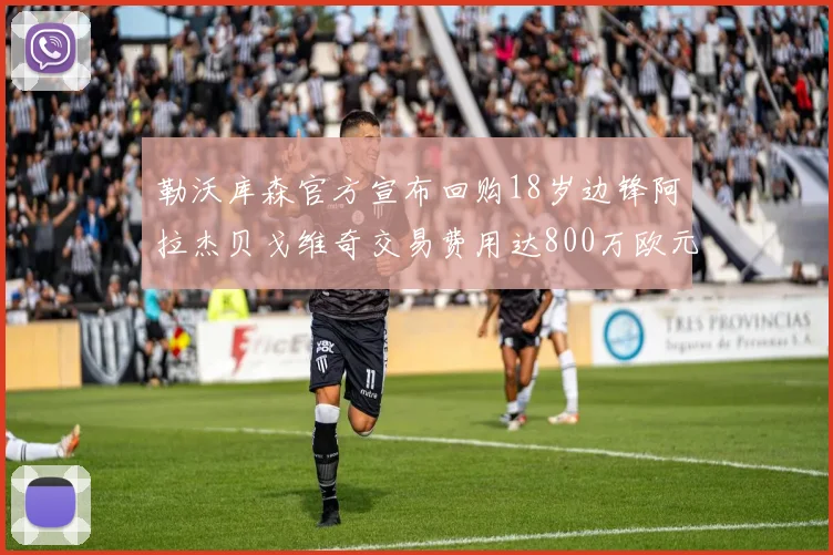 勒沃库森官方宣布回购18岁边锋阿拉杰贝戈维奇交易费用达800万欧元